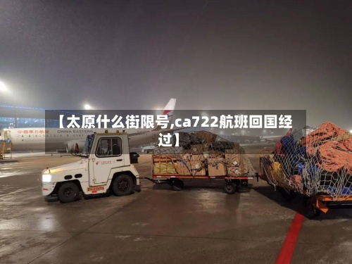 【太原什么街限号,ca722航班回国经过】