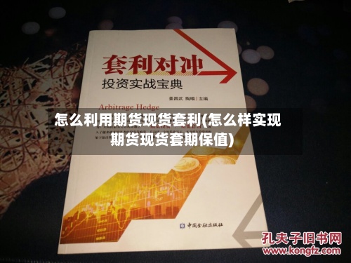 怎么利用期货现货套利(怎么样实现期货现货套期保值)