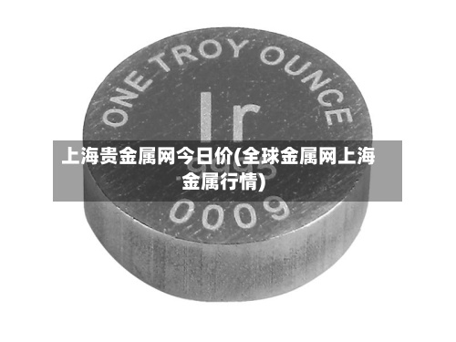 上海贵金属网今日价(全球金属网上海金属行情)-第3张图片