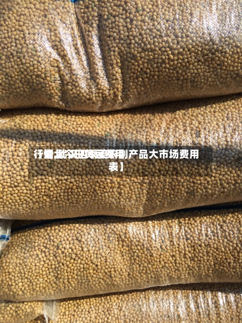 【湖北今日黄豆费用行情,武汉四季美农副产品大市场费用表】