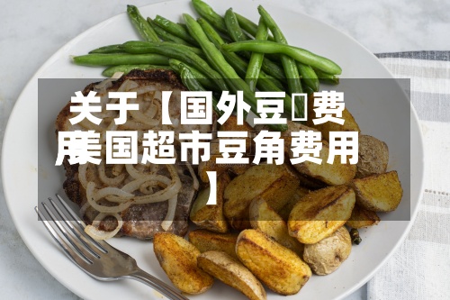 关于【国外豆粨费用,美国超市豆角费用】-第3张图片