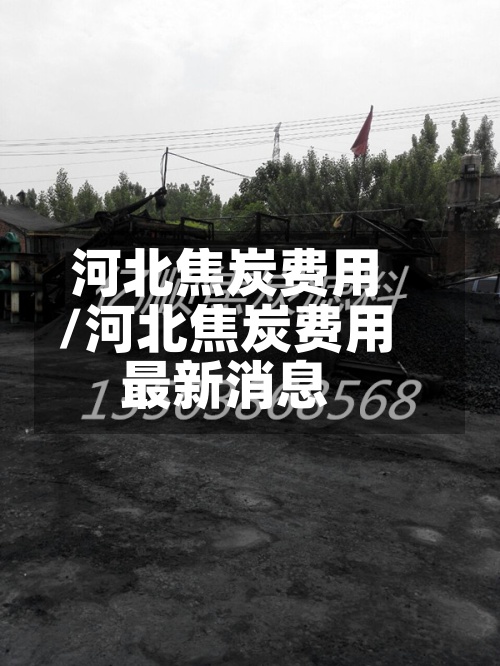河北焦炭费用/河北焦炭费用最新消息