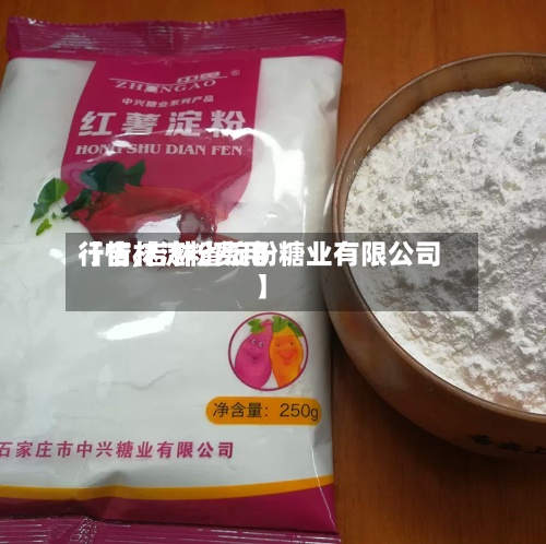 【吉林淀粉费用行情,吉林省淀粉糖业有限公司】