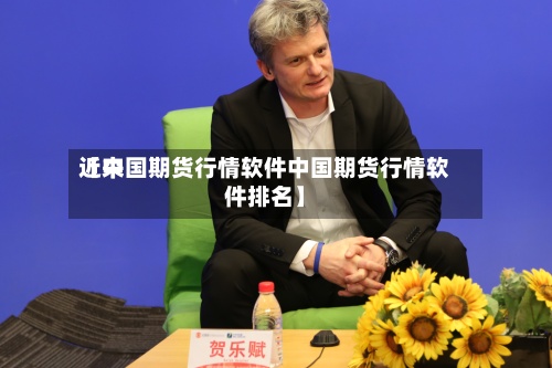 近来
【中国期货行情软件中国期货行情软件排名】-第2张图片