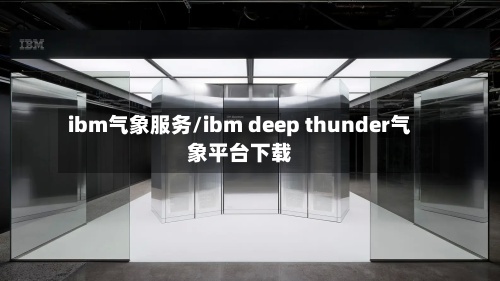 ibm气象服务/ibm deep thunder气象平台下载-第2张图片