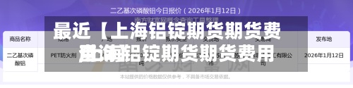最近【上海铝锭期货期货费用
,上海铝锭期货期货费用
查询】-第3张图片
