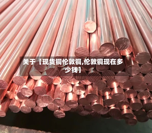关于【现货铜伦敦铜,伦敦铜现在多少钱】-第2张图片