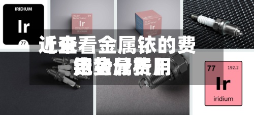 近来
【查看金属铱的费用
铱金属费用
走势分析】-第2张图片