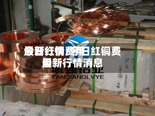 今日红铜费用
最新行情/今日红铜费用
最新行情消息-第2张图片