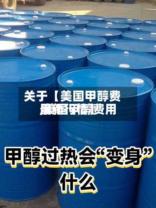 关于【美国甲醇费用,美国甲醇费用最新行情】