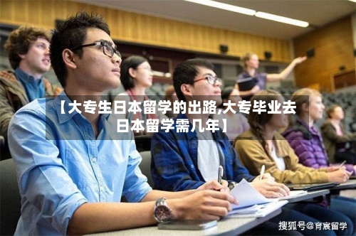【大专生日本留学的出路,大专毕业去日本留学需几年】