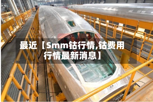 最近【Smm钴行情,钴费用行情最新消息】