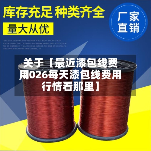 关于【最近漆包线费用
,2026每天漆包线费用
行情看那里】-第2张图片