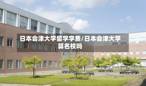 日本会津大学留学学费/日本会津大学算名校吗