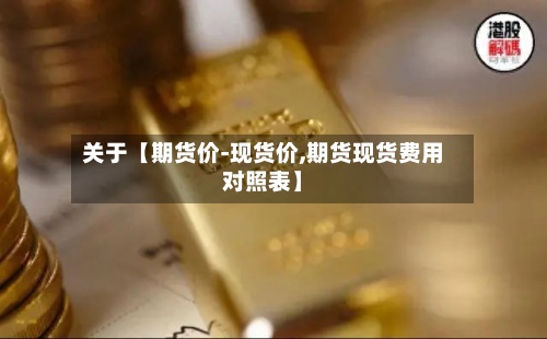 关于【期货价-现货价,期货现货费用对照表】-第2张图片