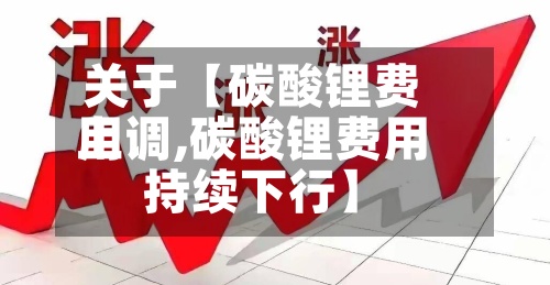 关于【碳酸锂费用
上调,碳酸锂费用
持续下行】-第2张图片
