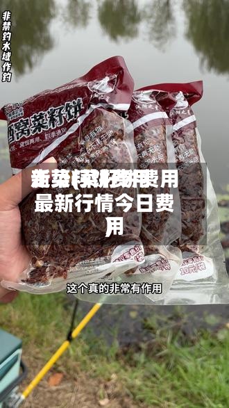 新菜籽饼费用
走势(菜籽饼费用
最新行情今日费用
)-第2张图片