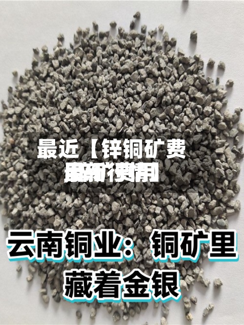 最近【锌铜矿费用
,锌矿费用
最新行情】-第2张图片