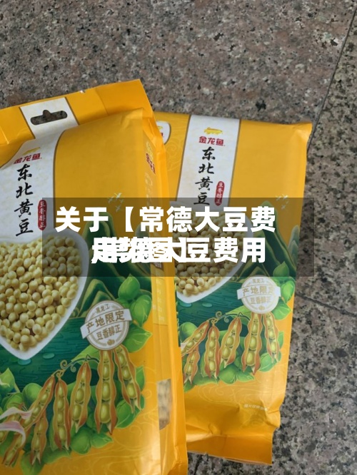 关于【常德大豆费用
,常德大豆费用
走势图】-第2张图片