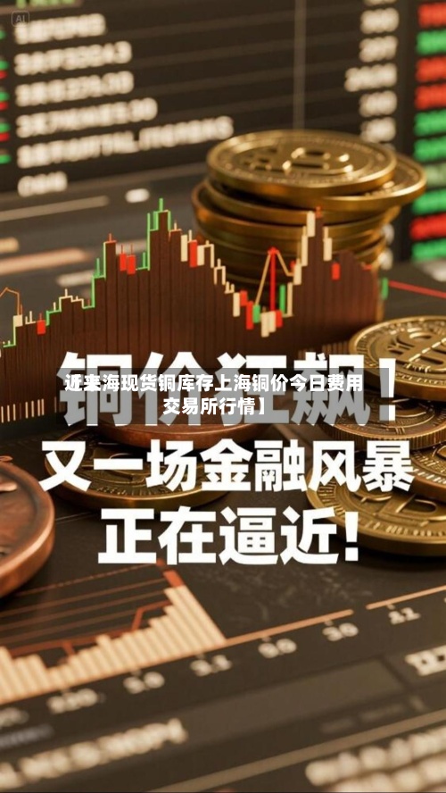 近来【上海现货铜库存上海铜价今日费用交易所行情】