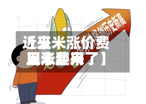 近来
【玉米涨价费用
玉米费用
又涨起来了】-第2张图片