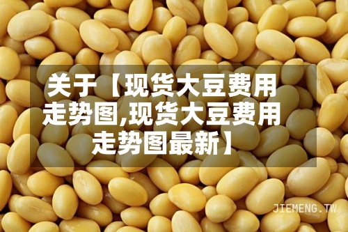 关于【现货大豆费用
走势图,现货大豆费用
走势图最新】-第2张图片