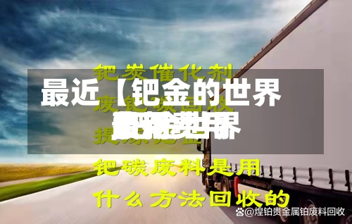 最近【钯金的世界
费用
,钯金世界
费用
最新费用
】-第3张图片