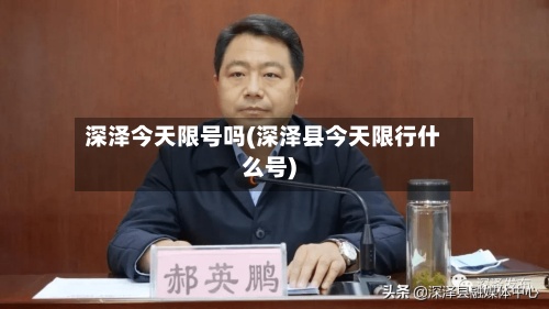 深泽今天限号吗(深泽县今天限行什么号)-第3张图片