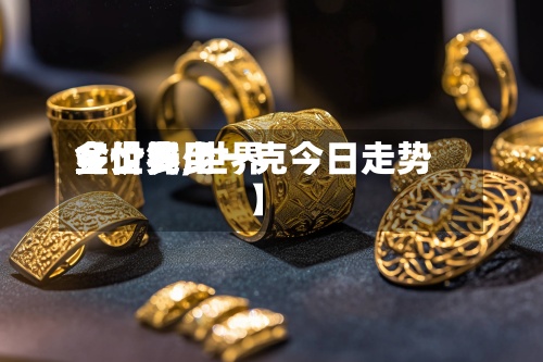 【世界金价费用多少钱,世界金价多少一克今日走势】
