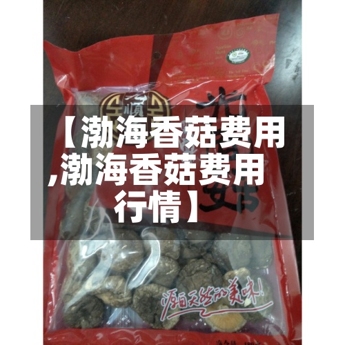 【渤海香菇费用
,渤海香菇费用
行情】-第2张图片