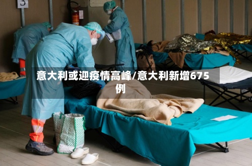 意大利或迎疫情高峰/意大利新增675例