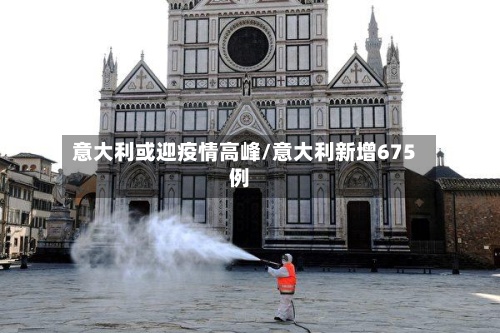 意大利或迎疫情高峰/意大利新增675例-第2张图片