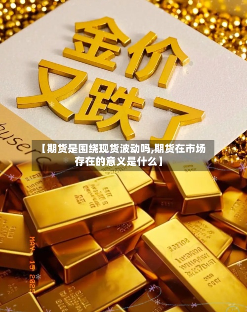 【期货是围绕现货波动吗,期货在市场存在的意义是什么】