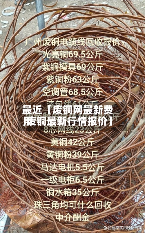 最近【废铜网最新费用,废铜最新行情报价】