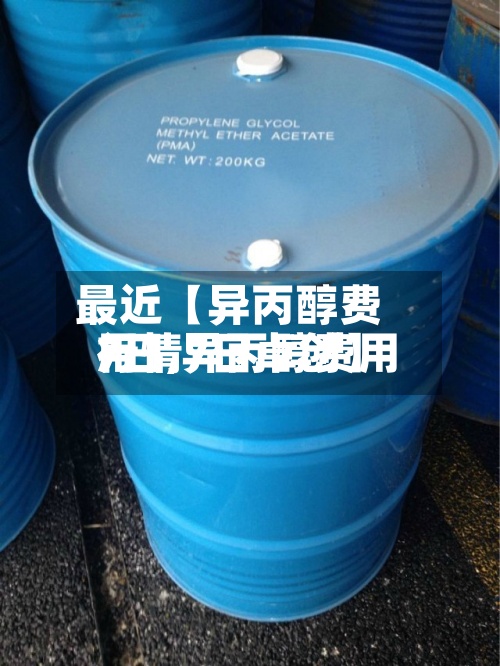 最近【异丙醇费用
7日,异丙醇费用
行情7日卓创】-第2张图片