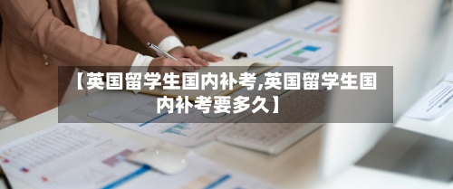 【英国留学生国内补考,英国留学生国内补考要多久】
