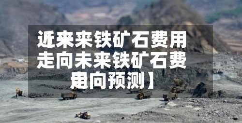 近来
【未来铁矿石费用
走向未来铁矿石费用
走向预测】-第2张图片