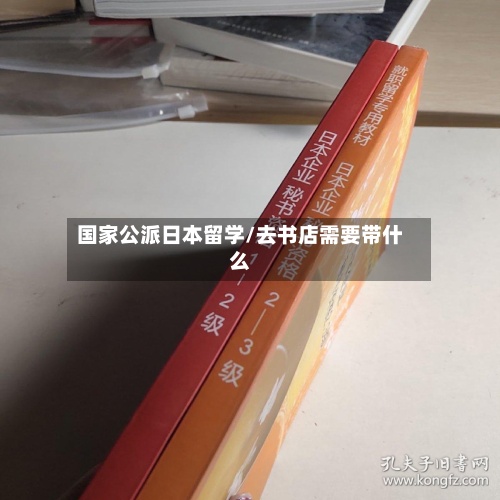 国家公派日本留学/去书店需要带什么-第2张图片