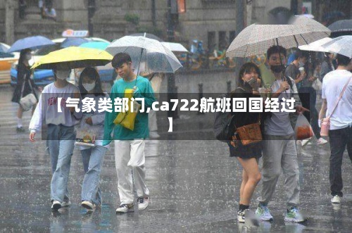 【气象类部门,ca722航班回国经过】