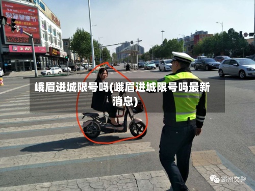 峨眉进城限号吗(峨眉进城限号吗最新消息)