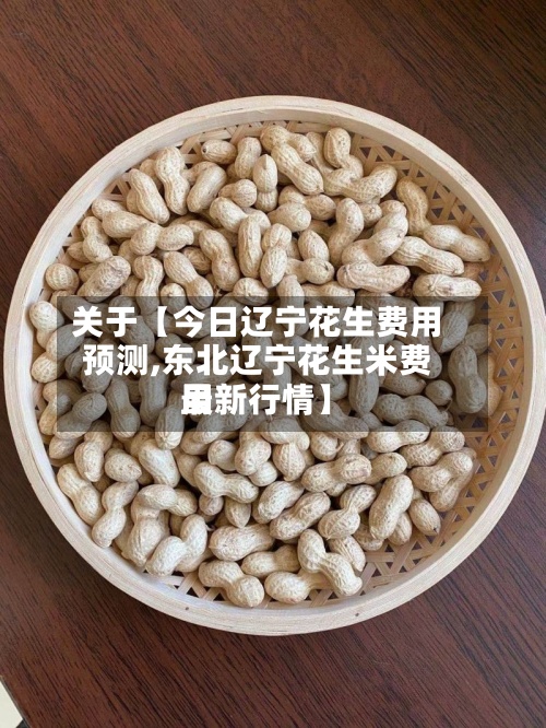 关于【今日辽宁花生费用
预测,东北辽宁花生米费用
最新行情】-第2张图片