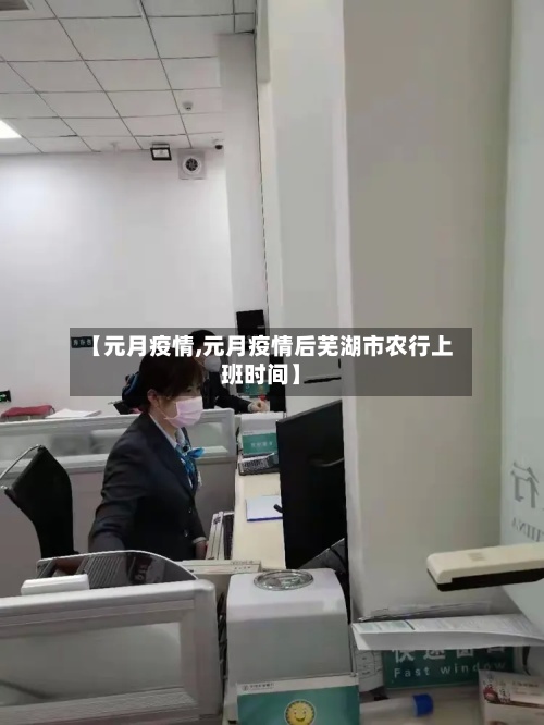 【元月疫情,元月疫情后芜湖市农行上班时间】