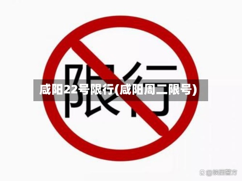 咸阳22号限行(咸阳周二限号)-第2张图片