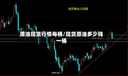 原油现货行情每桶/现货原油多少钱一桶-第2张图片