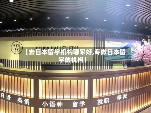 【去日本留学机构哪家好,专做日本留学的机构】