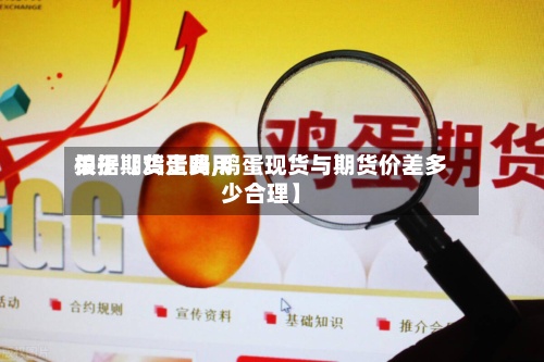 关于【鸡蛋费用
根据期货走吗,鸡蛋现货与期货价差多少合理】-第3张图片