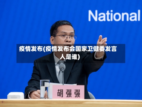疫情发布(疫情发布会国家卫健委发言人是谁)