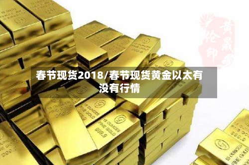 春节现货2018/春节现货黄金以太有没有行情