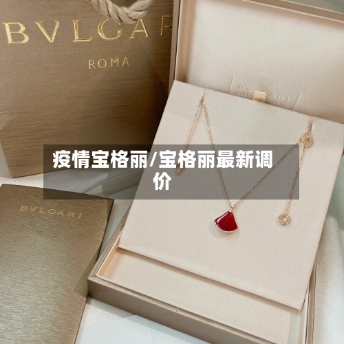 疫情宝格丽/宝格丽最新调价-第2张图片