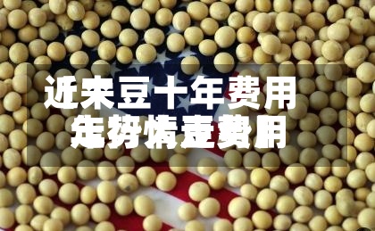 近来
【大豆十年费用
走势大豆费用
年行情走势】-第3张图片
